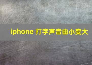 iphone 打字声音由小变大